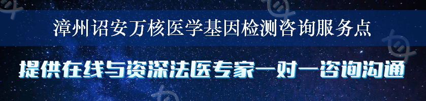 漳州诏安万核医学基因检测咨询服务点